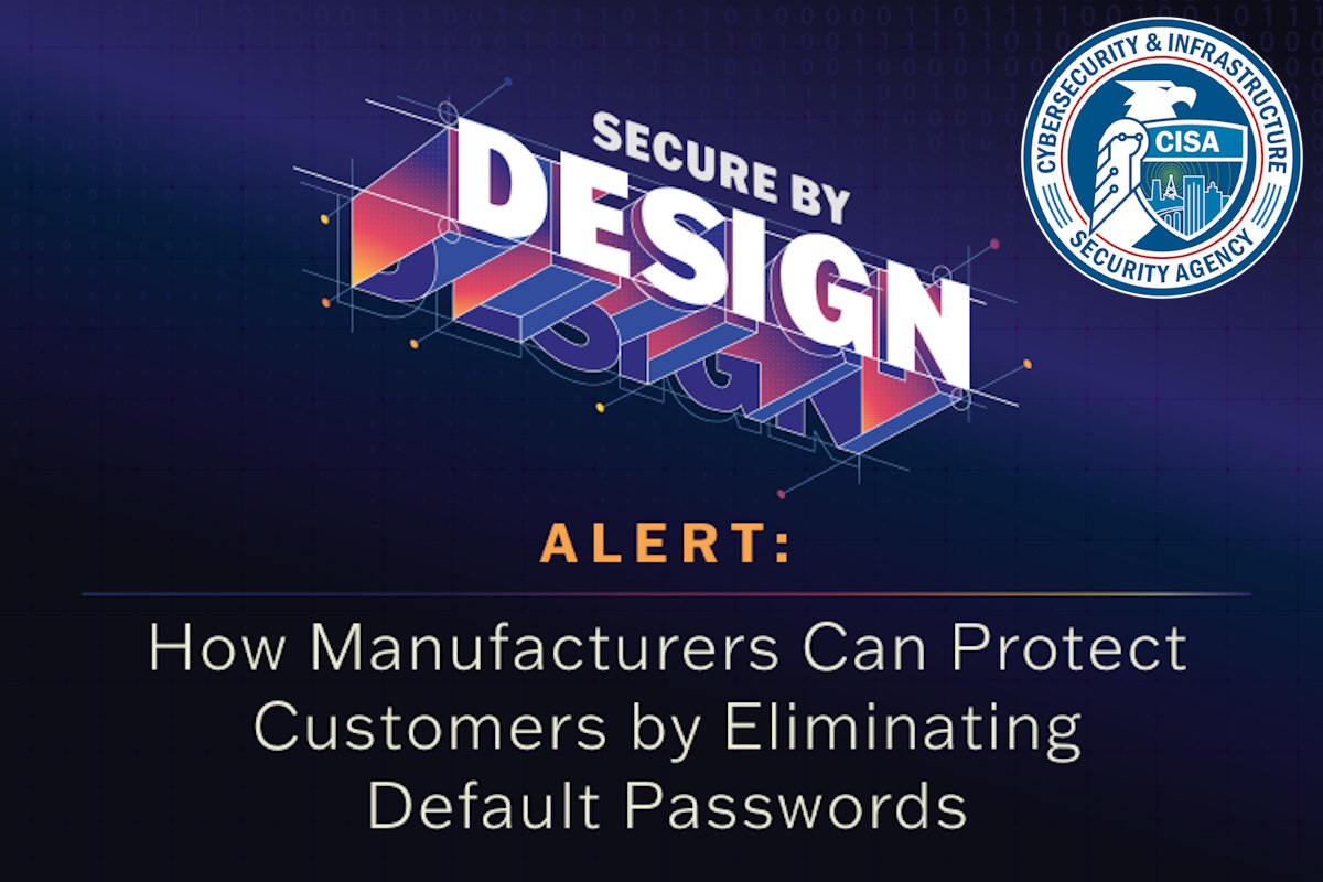 New CISA alert urges manufacturers to eliminate default passwords, strengthen cybersecurity principles